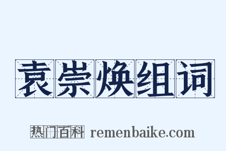 袁崇焕组词是什么意思的图片